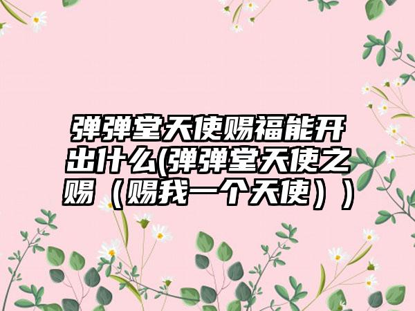 弹弹堂天使赐福能开出什么(弹弹堂天使之赐（赐我一个天使）)