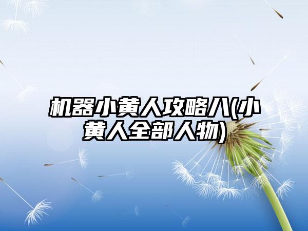 机器小黄人攻略八(小黄人全部人物)
