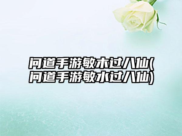 问道手游敏木过八仙(问道手游敏水过八仙)