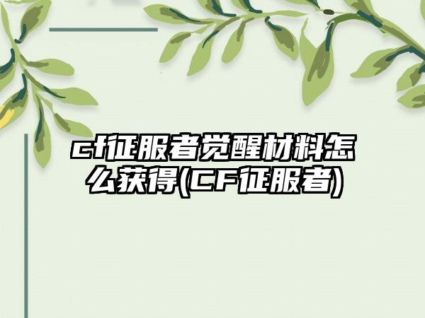 cf征服者觉醒材料怎么获得(CF征服者)