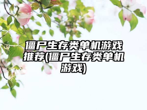 僵尸生存类单机游戏推荐(僵尸生存类单机游戏)