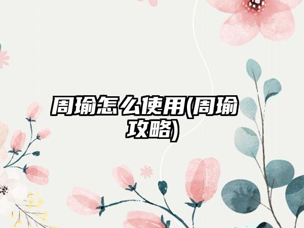 周瑜怎么使用(周瑜 攻略)