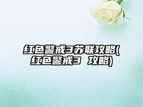 红色警戒3苏联攻略(红色警戒3 攻略)