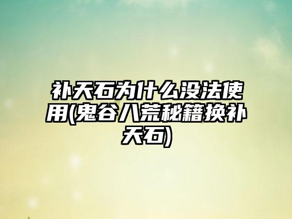 补天石为什么没法使用(鬼谷八荒秘籍换补天石)