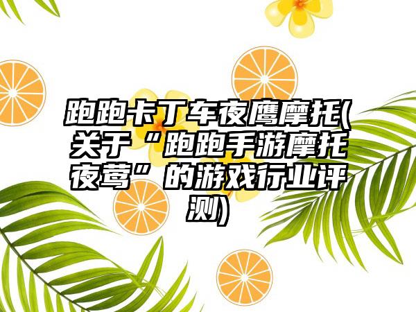 跑跑卡丁车夜鹰摩托(关于“跑跑手游摩托夜莺”的游戏行业评测)