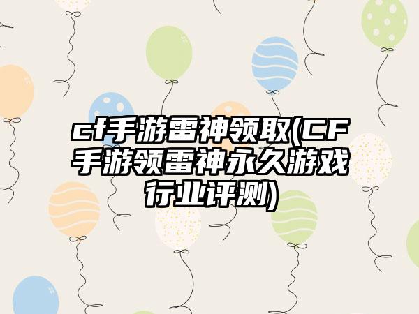 cf手游雷神领取(CF手游领雷神永久游戏行业评测)