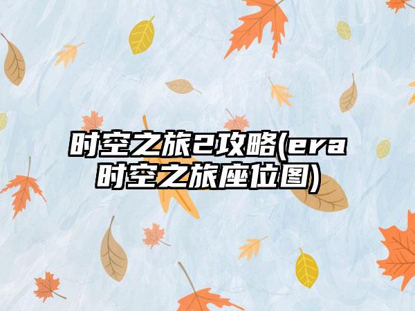 时空之旅2攻略(era时空之旅座位图)