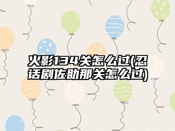 火影134关怎么过(忍话剧佐助那关怎么过)