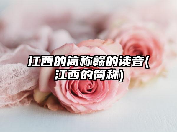 江西的简称赣的读音(江西的简称)