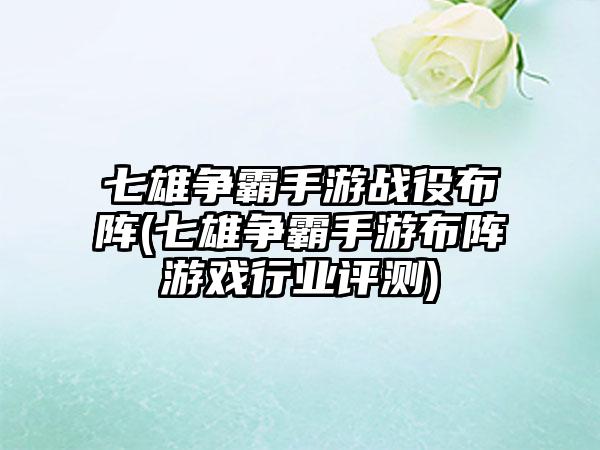 七雄争霸手游战役布阵(七雄争霸手游布阵游戏行业评测)