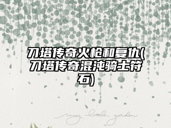 刀塔传奇火枪和复仇(刀塔传奇混沌骑士符石)