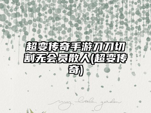 超变传奇手游刀刀切割无会员散人(超变传奇)