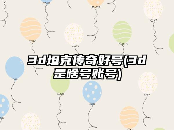 3d坦克传奇好号(3d是啥号账号)