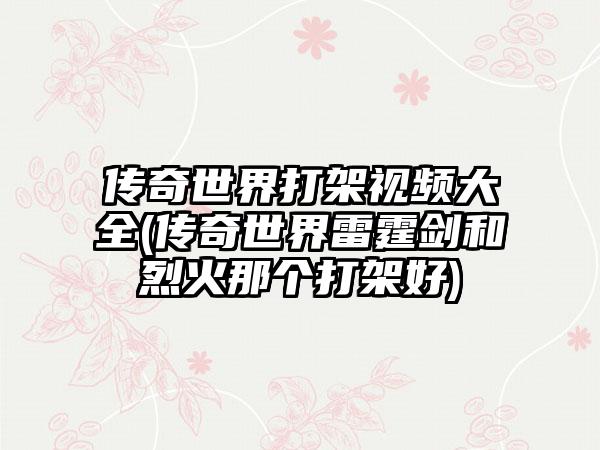 传奇世界打架视频大全(传奇世界雷霆剑和烈火那个打架好)