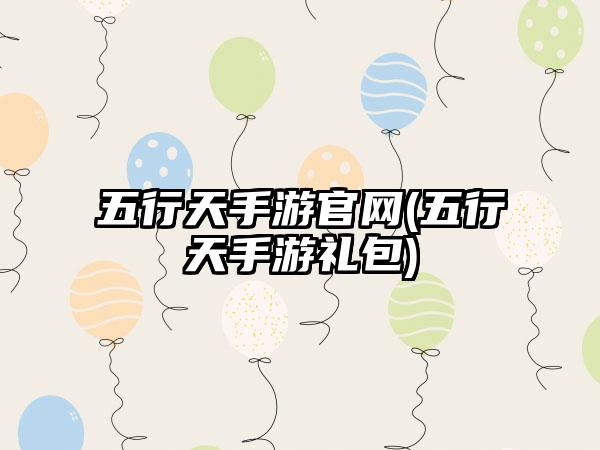 五行天手游官网(五行天手游礼包)