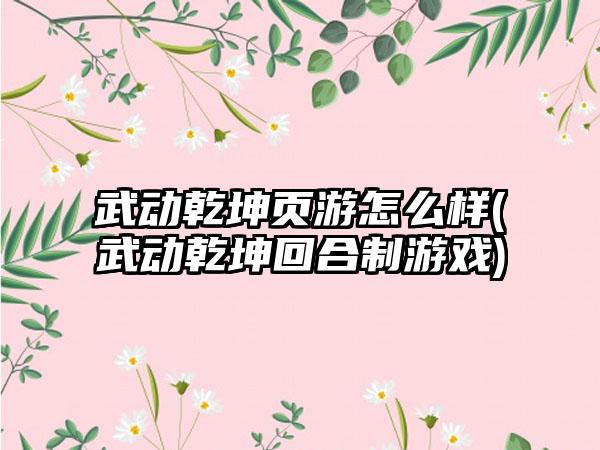 武动乾坤页游怎么样(武动乾坤回合制游戏)
