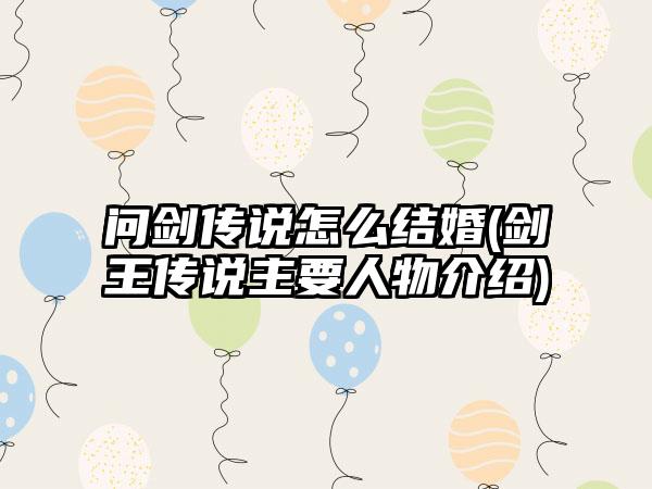问剑传说怎么结婚(剑王传说主要人物介绍)