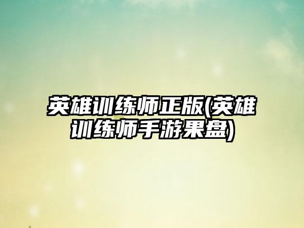英雄训练师正版(英雄训练师手游果盘)