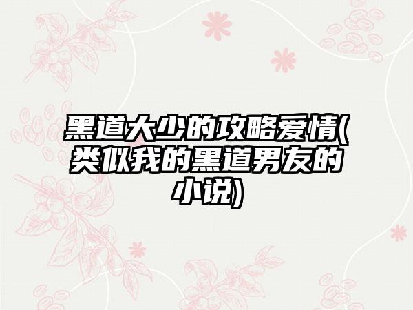黑道大少的攻略爱情(类似我的黑道男友的小说)