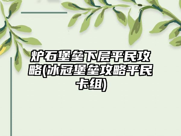 炉石堡垒下层平民攻略(冰冠堡垒攻略平民卡组)