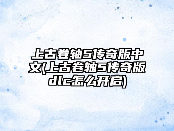 上古卷轴5传奇版中文(上古卷轴5传奇版dlc怎么开启)