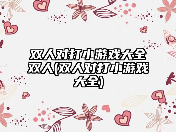 双人对打小游戏大全双人(双人对打小游戏大全)