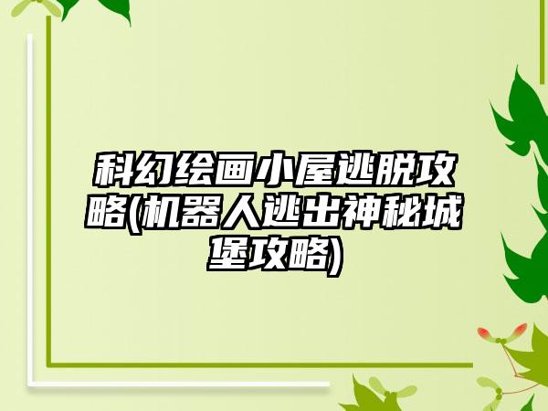 科幻绘画小屋逃脱攻略(机器人逃出神秘城堡攻略)