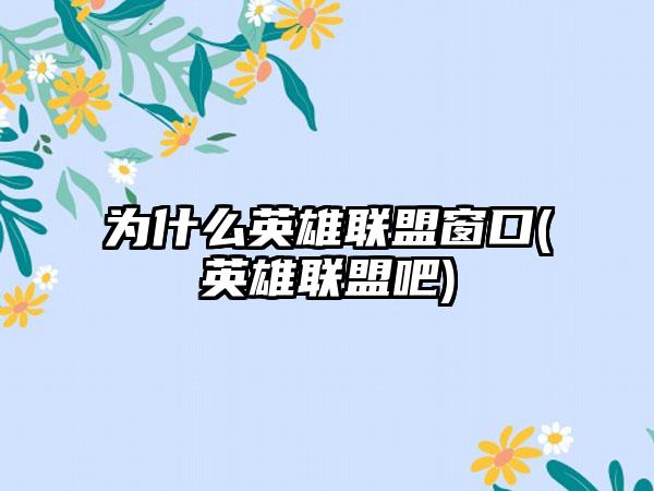 为什么英雄联盟窗口(英雄联盟吧)