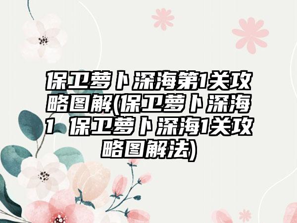 保卫萝卜深海第1关攻略图解(保卫萝卜深海1 保卫萝卜深海1关攻略图解法)