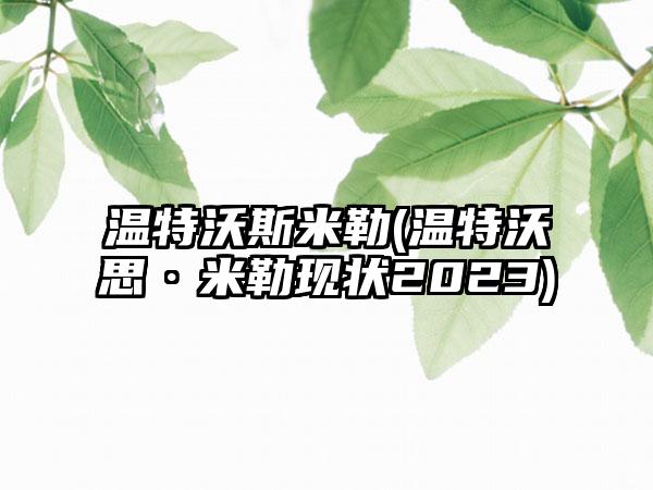 温特沃斯米勒(温特沃思·米勒现状2023)