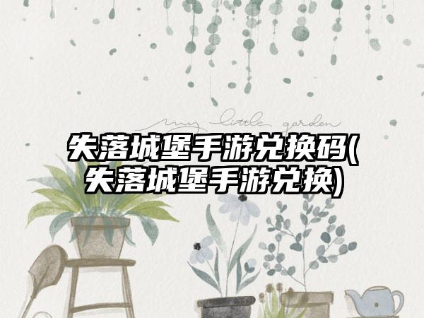 失落城堡手游兑换码(失落城堡手游兑换)