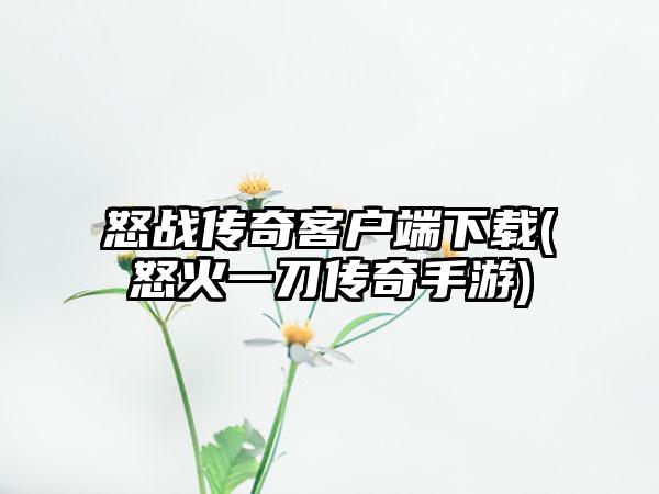 怒战传奇客户端下载(怒火一刀传奇手游)