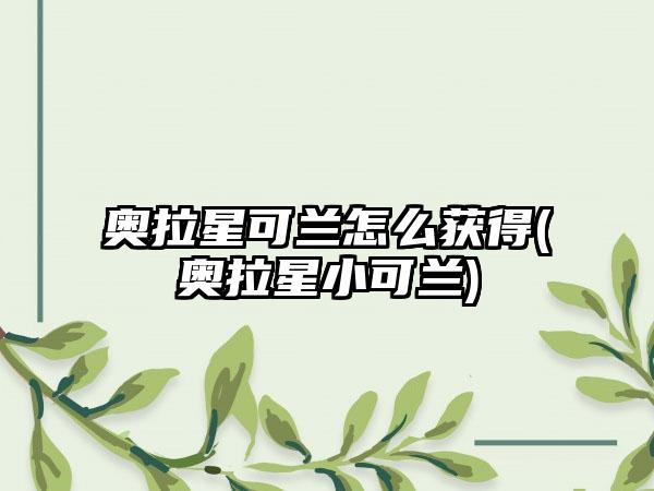 奥拉星可兰怎么获得(奥拉星小可兰)