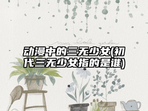 动漫中的三无少女(初代三无少女指的是谁)