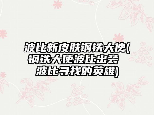 波比新皮肤钢铁大使(钢铁大使波比出装 波比寻找的英雄)