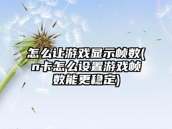 怎么让游戏显示帧数(n卡怎么设置游戏帧数能更稳定)