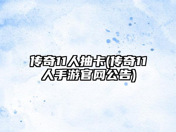 传奇11人抽卡(传奇11人手游官网公告)
