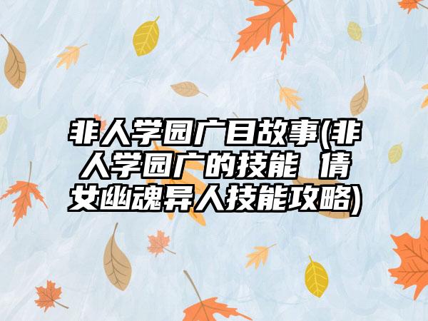 非人学园广目故事(非人学园广的技能 倩女幽魂异人技能攻略)