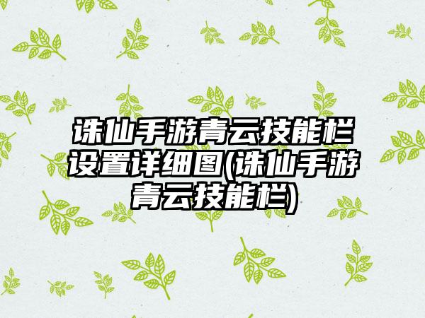 诛仙手游青云技能栏设置详细图(诛仙手游青云技能栏)