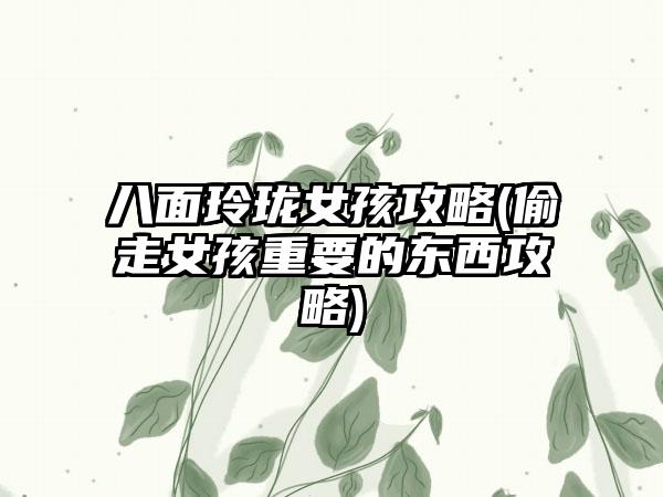 八面玲珑女孩攻略(偷走女孩重要的东西攻略)