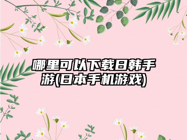 哪里可以下载日韩手游(日本手机游戏)
