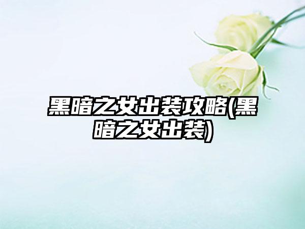 黑暗之女出装攻略(黑暗之女出装)