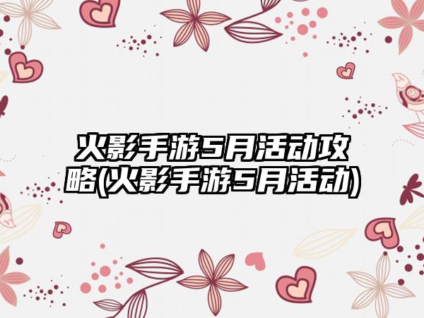 火影手游5月活动攻略(火影手游5月活动)