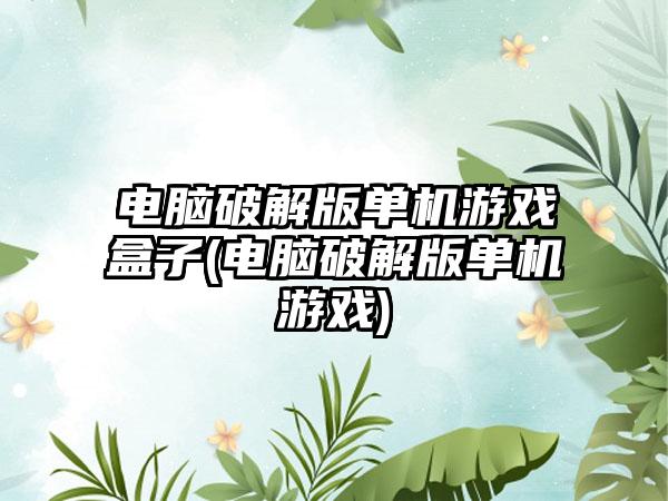 电脑破解版单机游戏盒子(电脑破解版单机游戏)