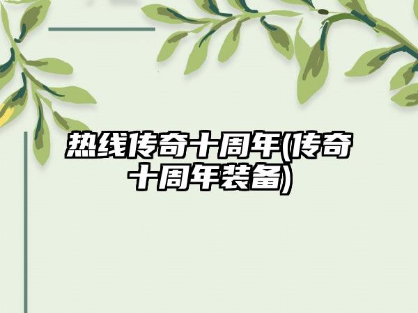 热线传奇十周年(传奇十周年装备)