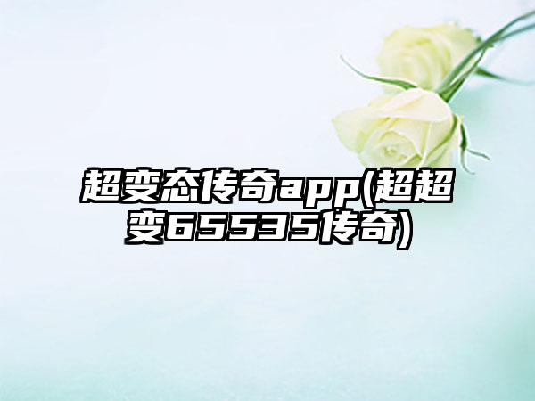 超变态传奇app(超超变65535传奇)