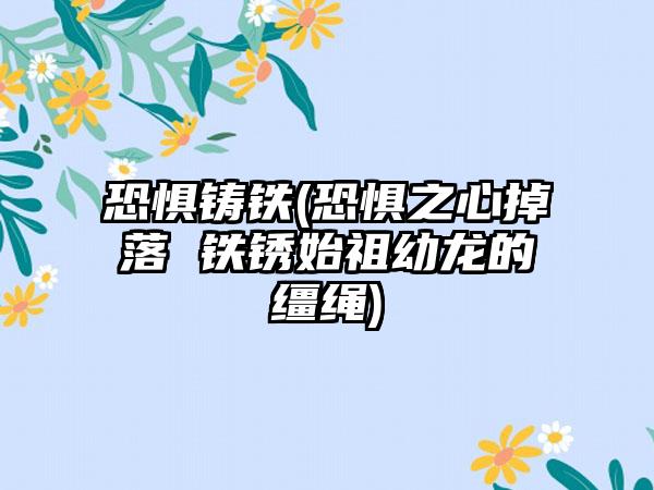 恐惧铸铁(恐惧之心掉落 铁锈始祖幼龙的缰绳)