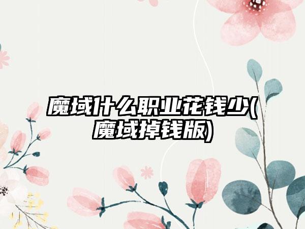 魔域什么职业花钱少(魔域掉钱版)