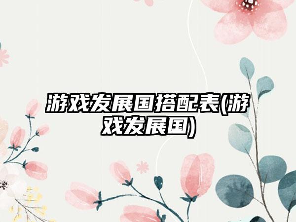 游戏发展国搭配表(游戏发展国)