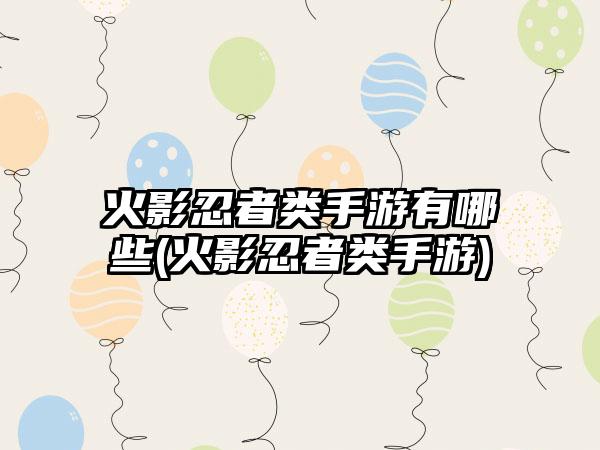 火影忍者类手游有哪些(火影忍者类手游)